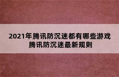 2021年腾讯防沉迷都有哪些游戏 腾讯防沉迷最新规则